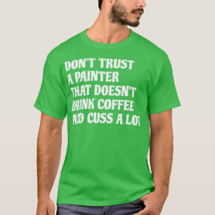 Painter That Drink Coffee Cuss A Lot 1 T-Shirt