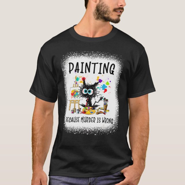 Painting Because Murder Is Wrong   Cat Artist T-Shirt (Front)