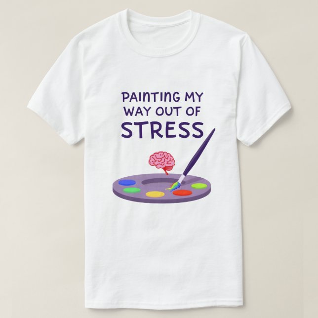 Painting My Way Out of Stress T-Shirt (Design Front)