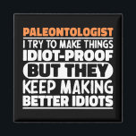 Paleontologist I Try To Make Things Funny Sayings  Magnet<br><div class="desc">Funny Paleontologist Sayings "Paleontologist I Try To Make Things Idiot Proof But They Keep Making Better Idiots". Grab this Funny Paleontologist design as a funny gifts for an awesome mum,  dad or friend.</div>
