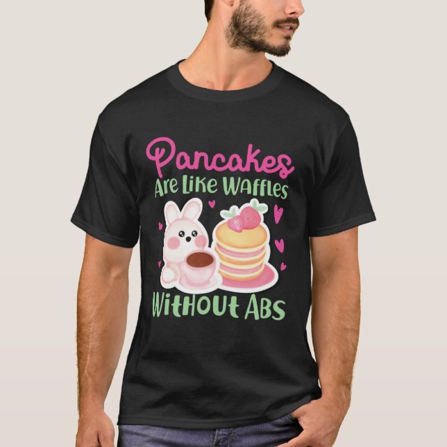 Pancake Maker Pancakes Are Like Waffles Without Ab T-Shirt (Front)