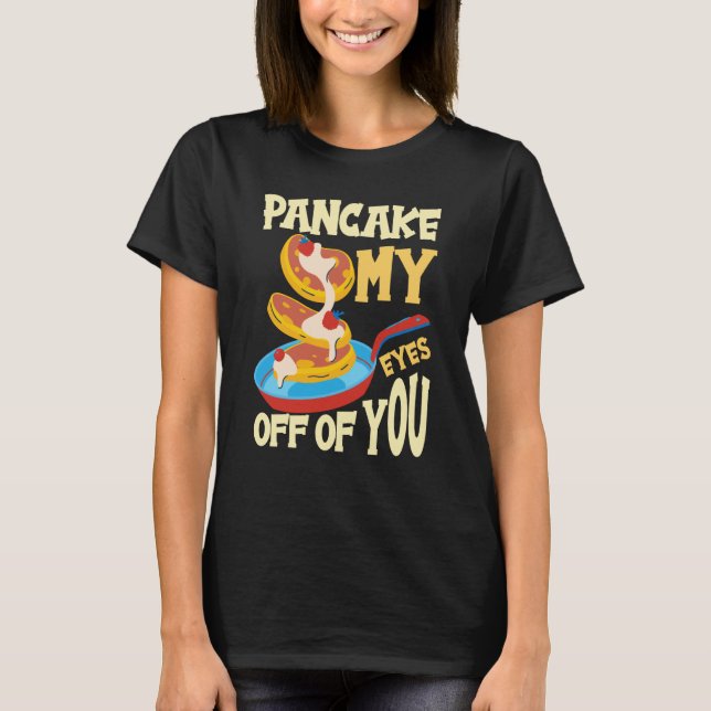 Pancake My Eyes Off Of You Breakfast Pancake  1 T-Shirt (Front)