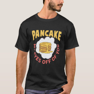 Pancake My Eyes Off Of You Breakfast Pancake T-Shirt