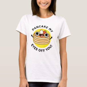 Pancake My Eyes Off You Funny Food Pun  T-Shirt