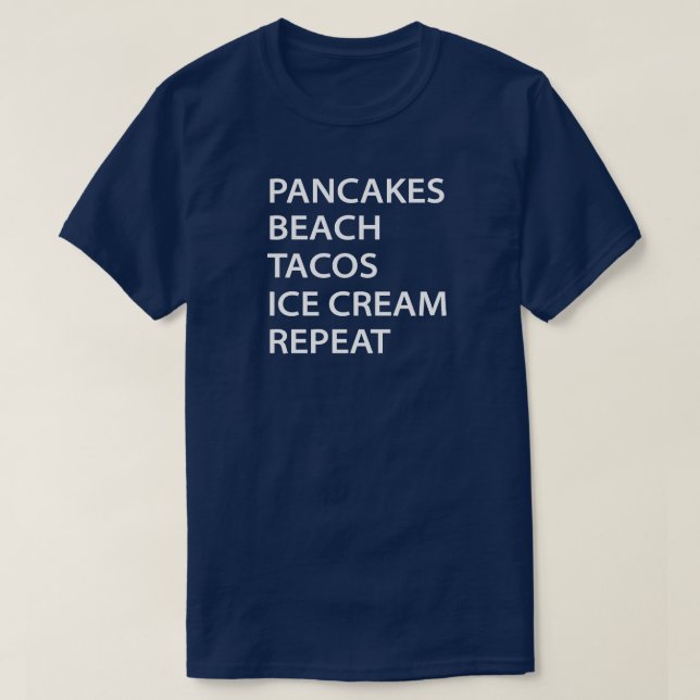 Pancakes Beach Tacos Ice Cream Repeat T-Shirt (Design Front)