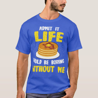 Pancakes Lover Admit It Life Would Be Boring Witho T-Shirt