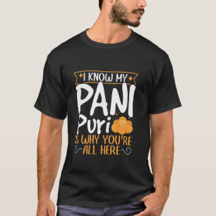Pani Puri - I Know My Pani Puri Is Why You're All  T-Shirt