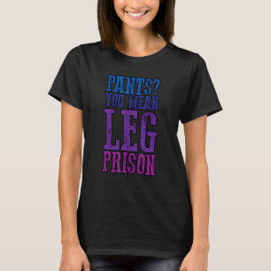 Pants You Mean Leg Prisons T-Shirt