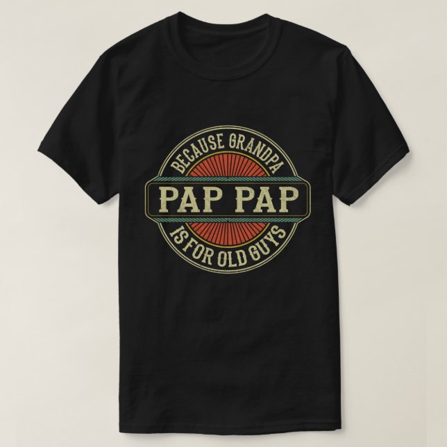 Pap Pap Because Grandpa is for Old Guys Funny Gift T-Shirt (Design Front)