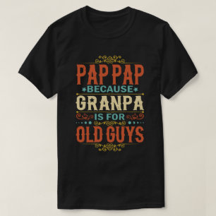 Pap Pap Because Grandpa is for Old Guys Funny Gift T-Shirt