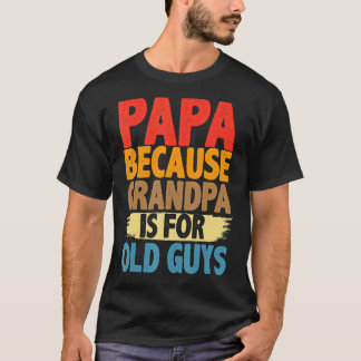 Papa Because Grandpa Is For Old Guys  Fathers Day T-Shirt