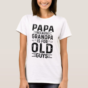 Papa Because Grandpa Is For Old Guys Funny Fathers T-Shirt