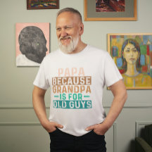PAPA BECAUSE GRANDPA IS FOR OLD GUYS
