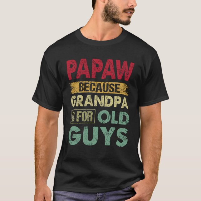 Papaw Because Grandpa is for Old Guys Funny Father T-Shirt (Front)