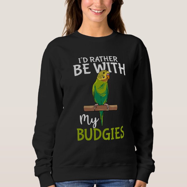 Parakeet Bird Owner  I'd Rather Be With My Budgies Sweatshirt (Front)