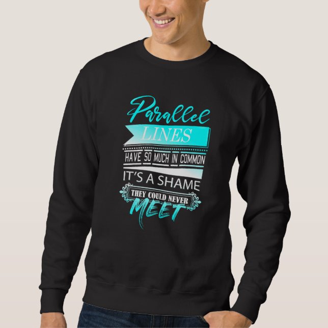 Parallel Lines Have So Much In Common  Math Teache Sweatshirt (Front)