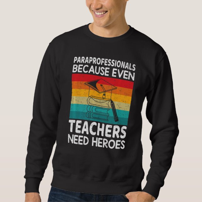 Paraprofessionals because even Teachers Need Heroe Sweatshirt (Front)