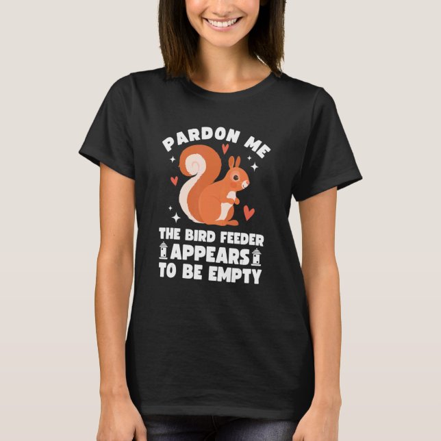 Pardon Me The Bird Feeder is Empty Cute Squirrel T-Shirt (Front)