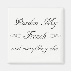 "Pardon My French and everything else." Magnet