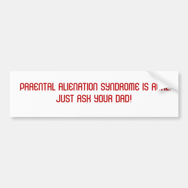 PARENTAL ALIENATION SYNDROME IS REAL.  JUST AS... BUMPER STICKER (Front)