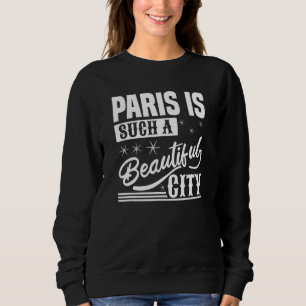Paris Is Such A Beautiful City Paris France Sweatshirt