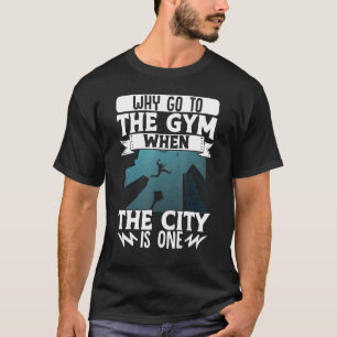 Parkour Freerunning Traceur Athlete Why Go To The T-Shirt