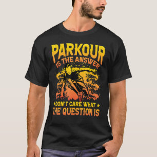 Parkour is the answer don't care what the question T-Shirt