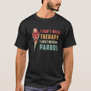 Parrot Bird I Don't Need Therapy Animal Parrots T-Shirt