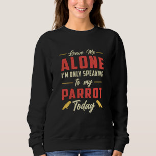 Parrot Bird Leave Me Alone Birds Animal Parrots Sweatshirt