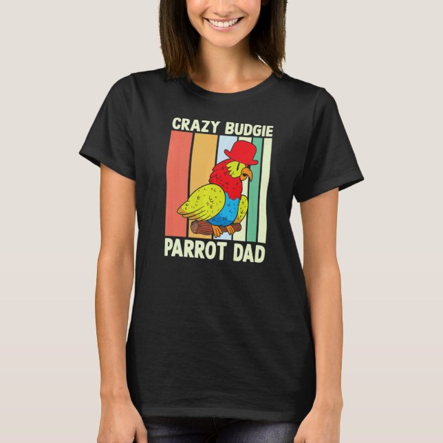 Parrot Dad Crazy Budgie  Colourful  Cute Bird Meme T-Shirt (Front)