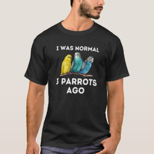 Parrot I Was Normal 3 Parrots Ago Macaw Cockatoo T-Shirt