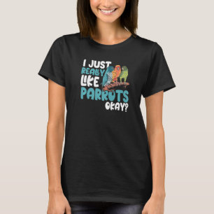 Parrot  Parakeet I Just Really Like Parrots Okay M T-Shirt