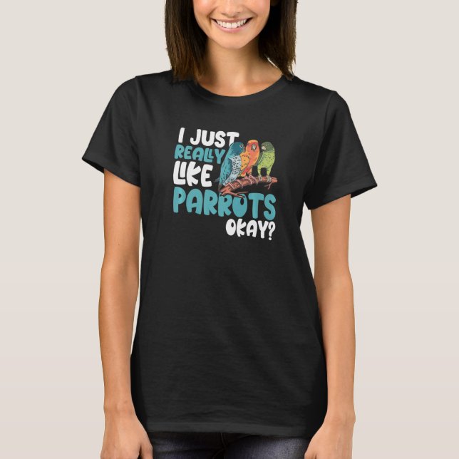 Parrot  Parakeet I Just Really Like Parrots Okay M T-Shirt (Front)