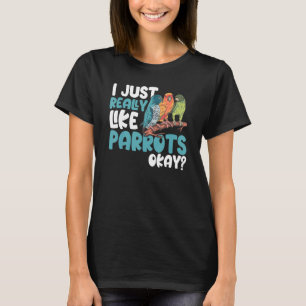 Parrot Parakeet I Just Really Like Parrots Okay T-Shirt