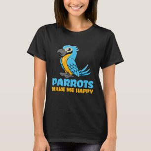 Parrots Make Me Happy for Parrot Lover T-Shirt