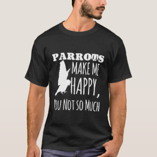 Parrots Make Me Happy T-Shirt Funny Cute Animals F