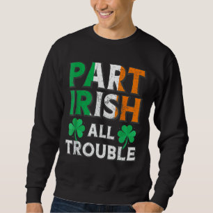 Part Irish All TroubIe Funny St Patrick's Day Matc Sweatshirt