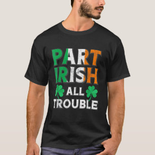 Part Irish All TroubIe Funny St Patrick's Day Matc T-Shirt