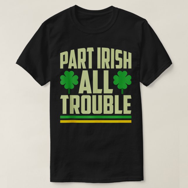 Part Irish All Trouble Shamrock St Patricks Day  T-Shirt (Design Front)