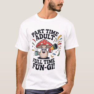 Part Time Adult - Full Time Fun-Gi! T-Shirt
