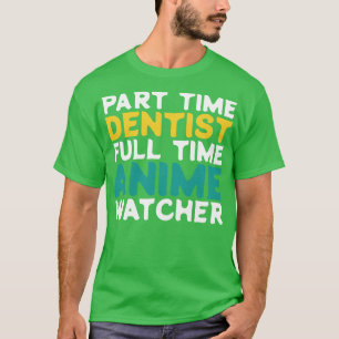 Part Time Dentist Full Time  Watcher T-Shirt