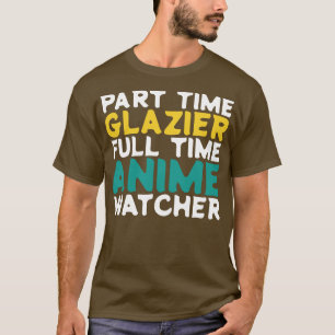 Part Time Glazier Full Time  Watcher T-Shirt