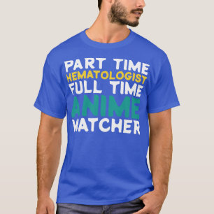 Part Time Haematologist Full Time  Watcher T-Shirt