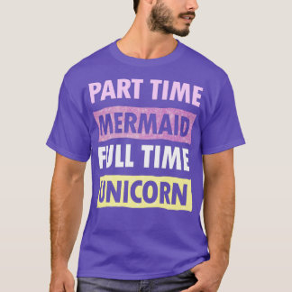 Part Time Mermaid Full Time Unicorn T-Shirt