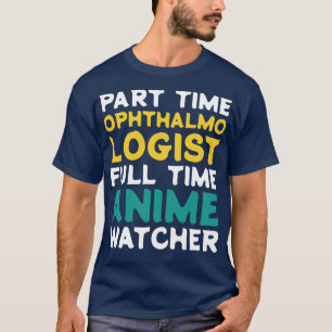 Part Time Ophthalmologist Full Time  Watcher T-Shirt