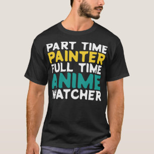 Part Time Painter Full Time Watcher T-Shirt