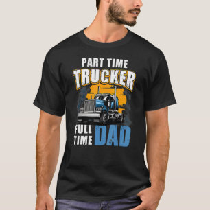 Part Time Trucker Full Time Dad Father's Day Truc T-Shirt