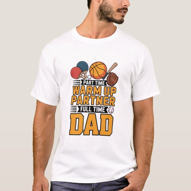 Part Time Warm Up Partner Full Time Dad T-Shirt (Front)
