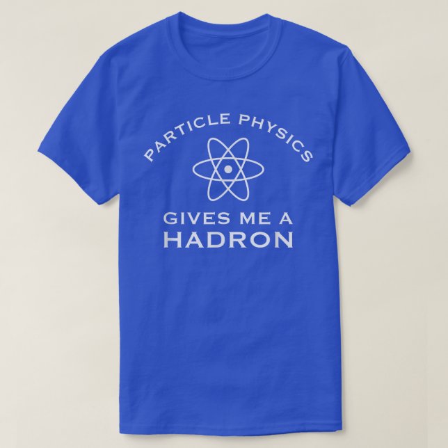 Particle Physics Gives Me A Hadron - Funny Science T-Shirt (Design Front)