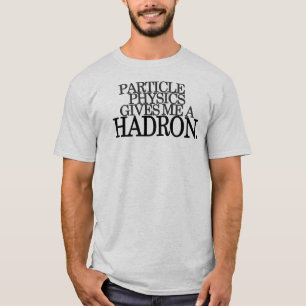 Particle Physics gives me a Hadron T-Shirt